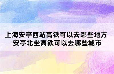 上海安亭西站高铁可以去哪些地方 安亭北坐高铁可以去哪些城市